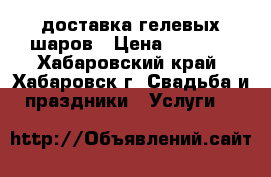 доставка гелевых шаров › Цена ­ 1 000 - Хабаровский край, Хабаровск г. Свадьба и праздники » Услуги   